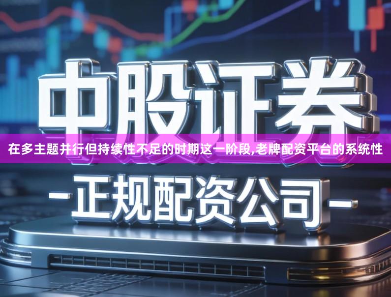 在多主题并行但持续性不足的时期这一阶段,老牌配资平台的系统性