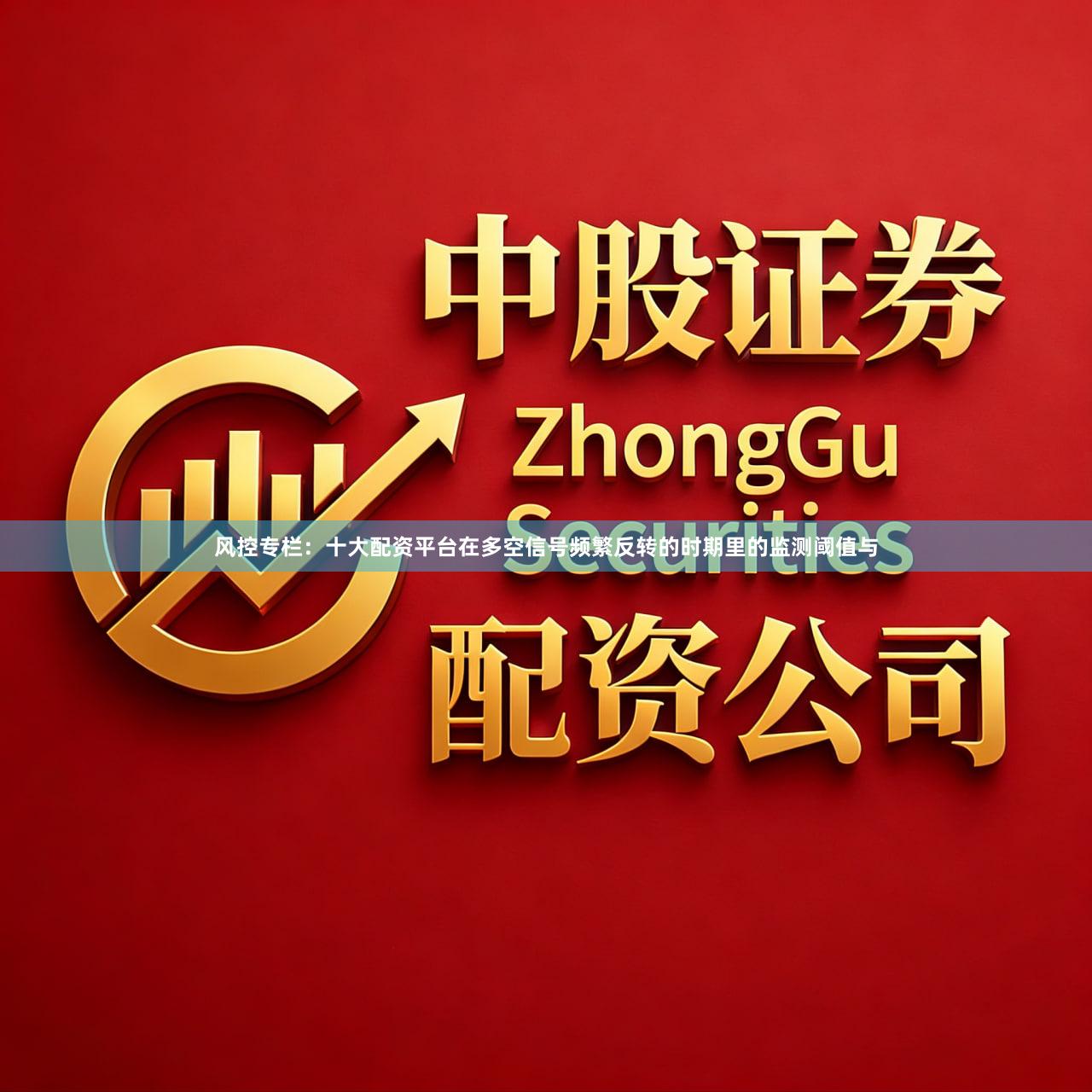 风控专栏：十大配资平台在多空信号频繁反转的时期里的监测阈值与