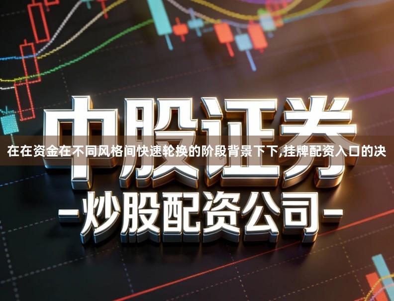 在在资金在不同风格间快速轮换的阶段背景下下,挂牌配资入口的决