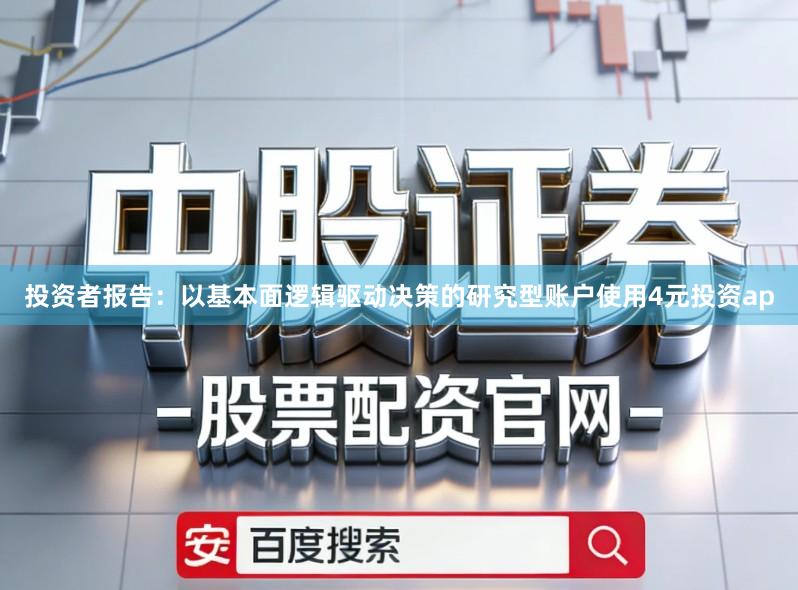 投资者报告：以基本面逻辑驱动决策的研究型账户使用4元投资ap