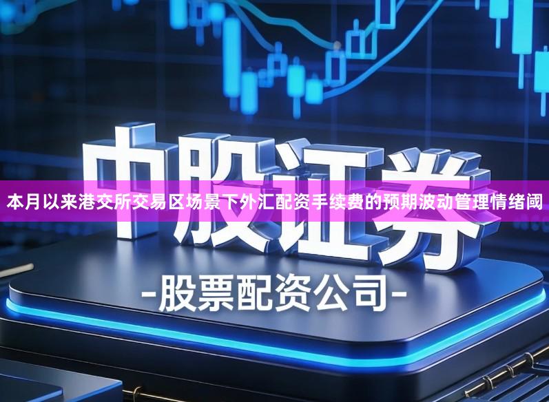 本月以来港交所交易区场景下外汇配资手续费的预期波动管理情绪阈