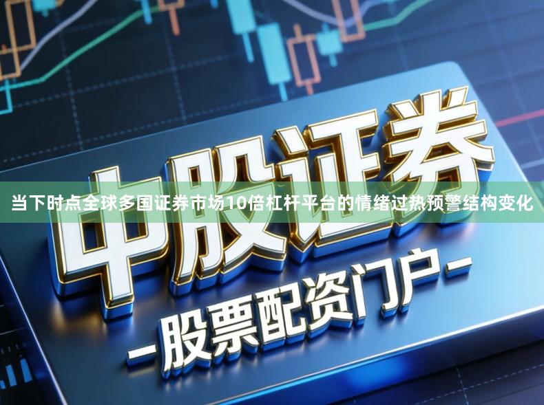 当下时点全球多国证券市场10倍杠杆平台的情绪过热预警结构变化