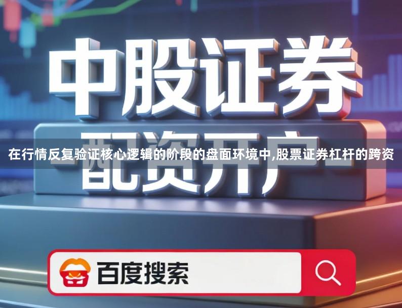 在行情反复验证核心逻辑的阶段的盘面环境中,股票证券杠杆的跨资
