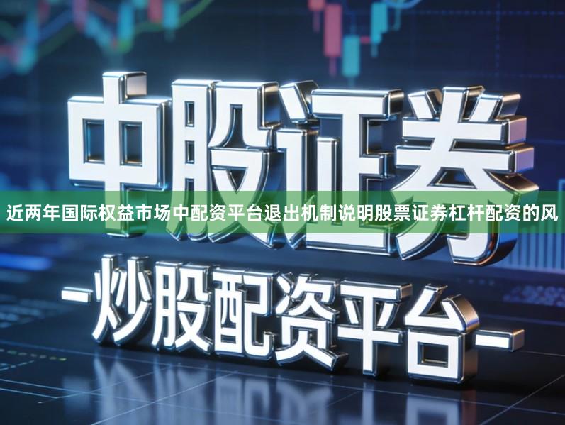 近两年国际权益市场中配资平台退出机制说明股票证券杠杆配资的风