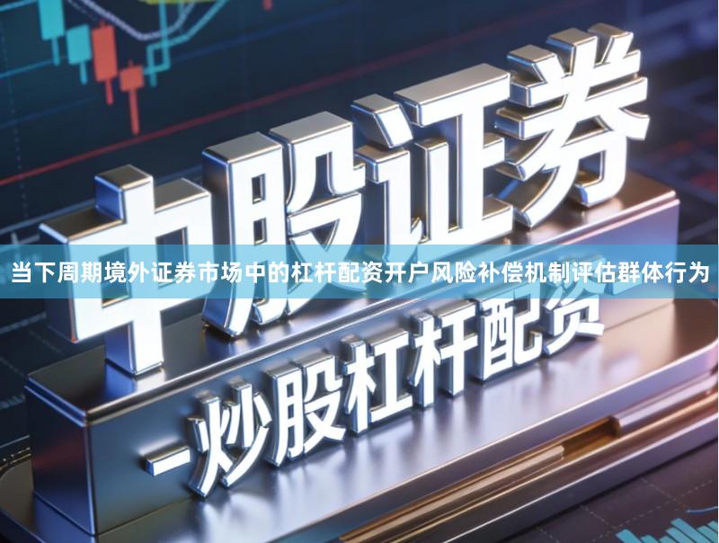 当下周期境外证券市场中的杠杆配资开户风险补偿机制评估群体行为
