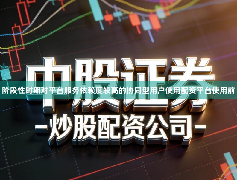 阶段性时期对平台服务依赖度较高的协同型用户使用配资平台使用前
