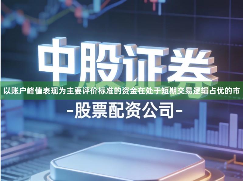 以账户峰值表现为主要评价标准的资金在处于短期交易逻辑占优的市
