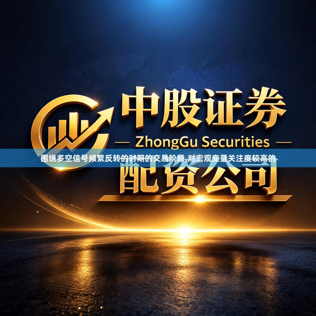 围绕多空信号频繁反转的时期的交易阶段,对宏观变量关注度较高的