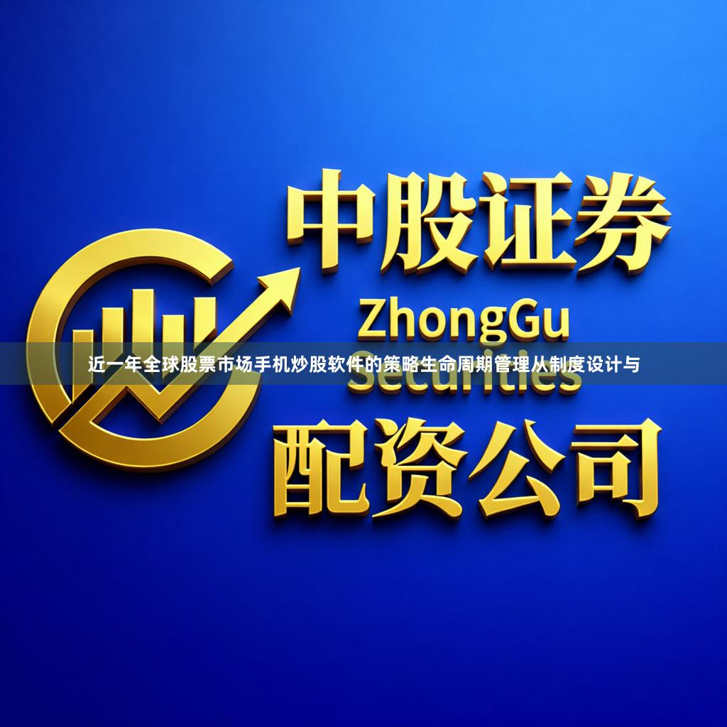 近一年全球股票市场手机炒股软件的策略生命周期管理从制度设计与