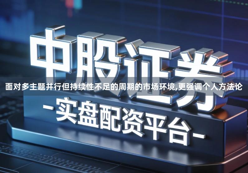 面对多主题并行但持续性不足的周期的市场环境,更强调个人方法论