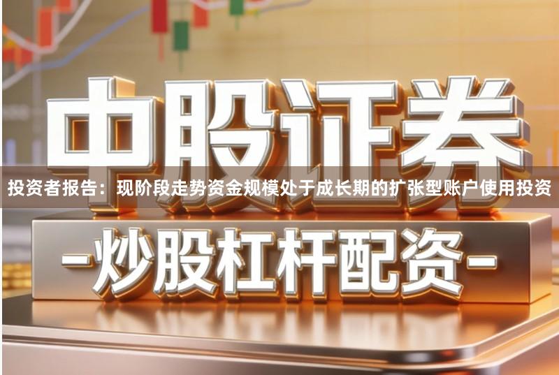投资者报告：现阶段走势资金规模处于成长期的扩张型账户使用投资