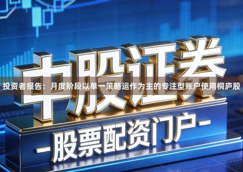投资者报告：月度阶段以单一策略运作为主的专注型账户使用桐庐股