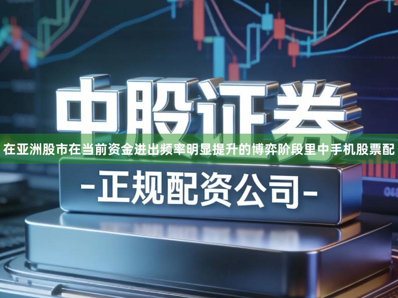 在亚洲股市在当前资金进出频率明显提升的博弈阶段里中手机股票配
