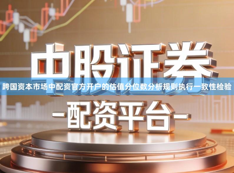 跨国资本市场中配资官方开户的估值分位数分析规则执行一致性检验