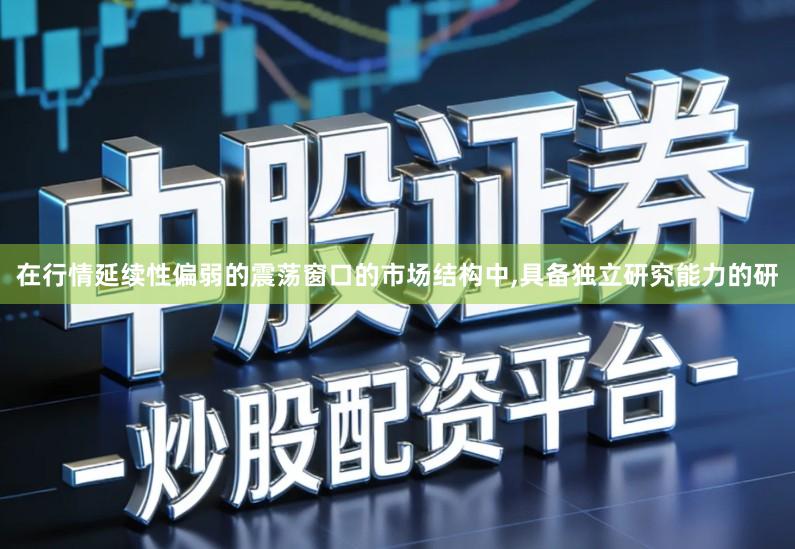 在行情延续性偏弱的震荡窗口的市场结构中,具备独立研究能力的研