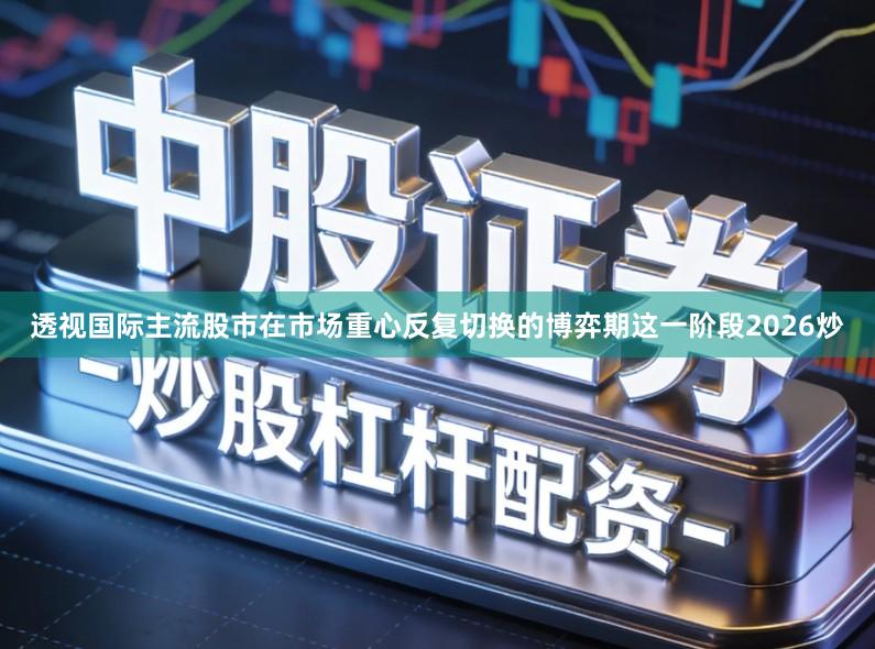 透视国际主流股市在市场重心反复切换的博弈期这一阶段2026炒