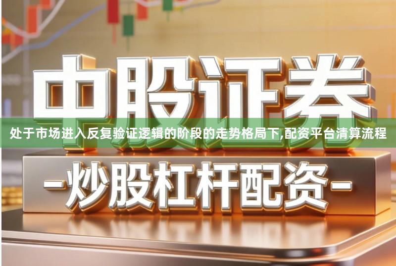处于市场进入反复验证逻辑的阶段的走势格局下,配资平台清算流程