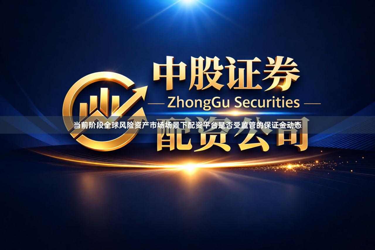 当前阶段全球风险资产市场场景下配资平台是否受监管的保证金动态