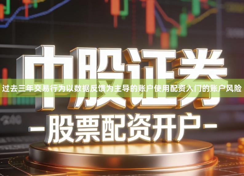 过去三年交易行为以数据反馈为主导的账户使用配资入门的账户风险