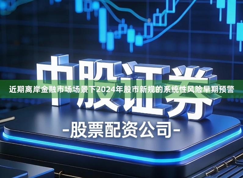 近期离岸金融市场场景下2024年股市新规的系统性风险早期预警