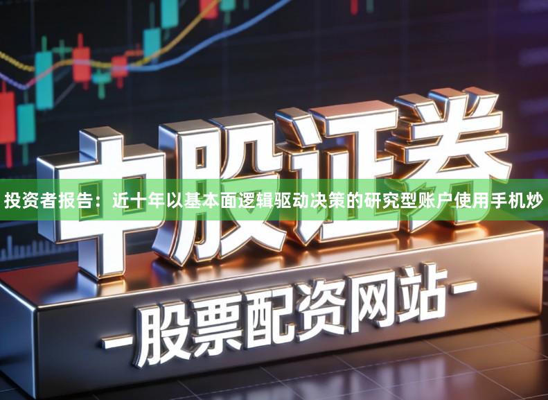 投资者报告：近十年以基本面逻辑驱动决策的研究型账户使用手机炒