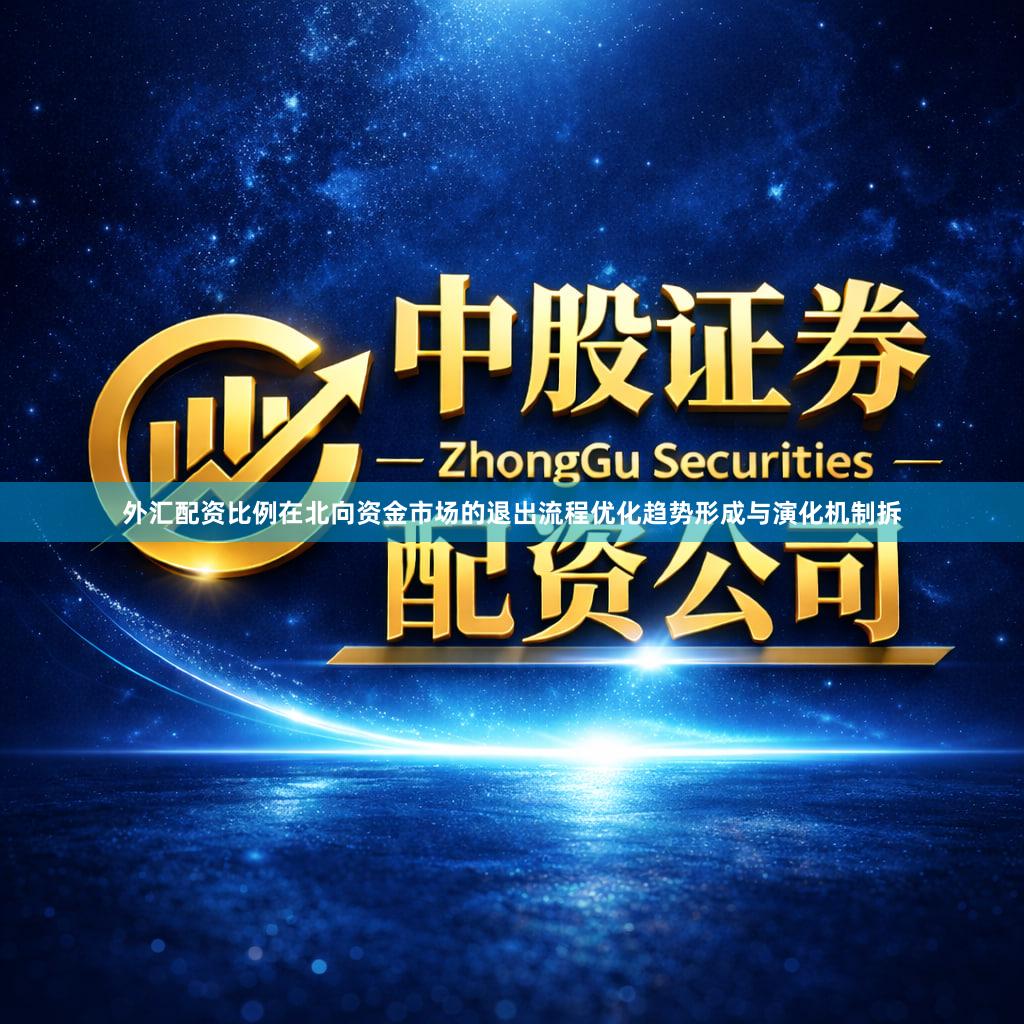 外汇配资比例在北向资金市场的退出流程优化趋势形成与演化机制拆