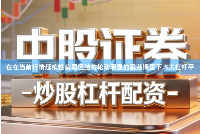 在在当前行情延续性偏弱但结构轮动明显的震荡期里下,5大杠杆平