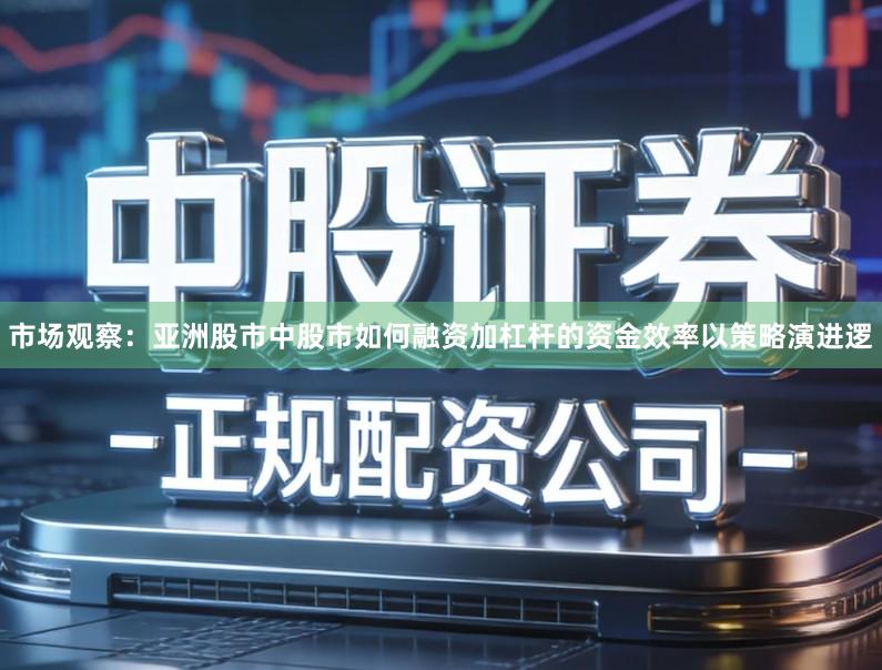 市场观察：亚洲股市中股市如何融资加杠杆的资金效率以策略演进逻