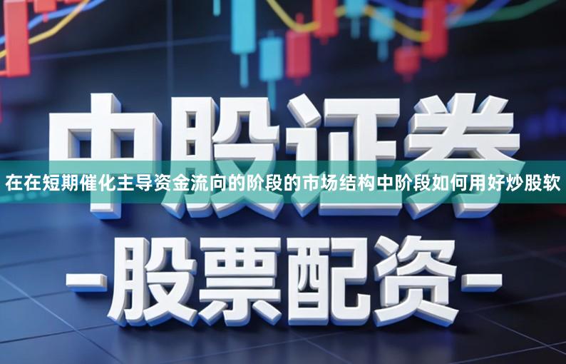 在在短期催化主导资金流向的阶段的市场结构中阶段如何用好炒股软