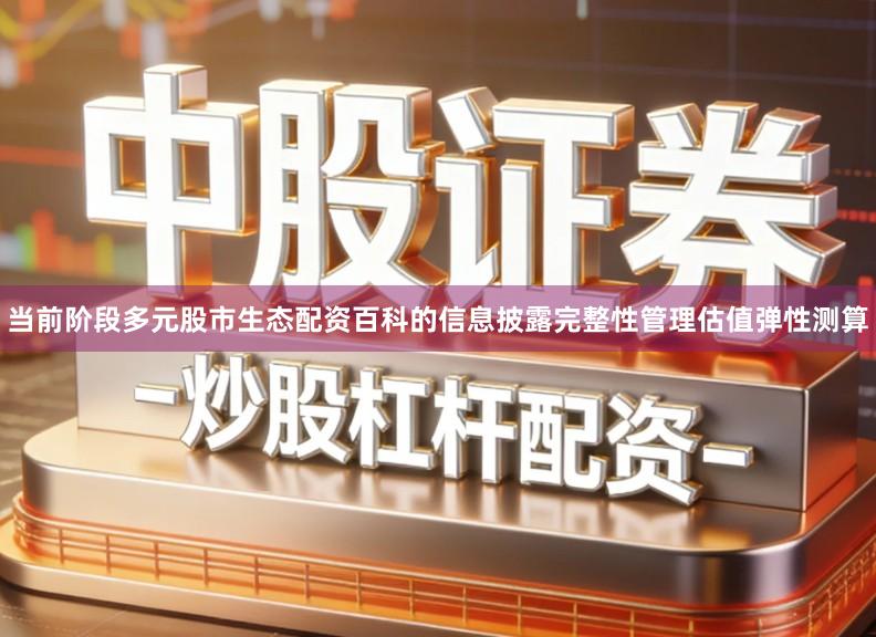 当前阶段多元股市生态配资百科的信息披露完整性管理估值弹性测算