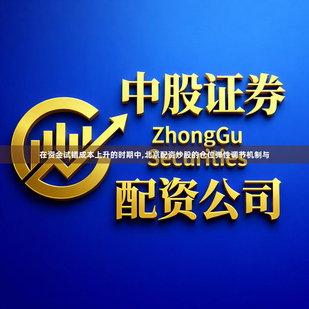 在资金试错成本上升的时期中,北京配资炒股的仓位弹性调节机制与
