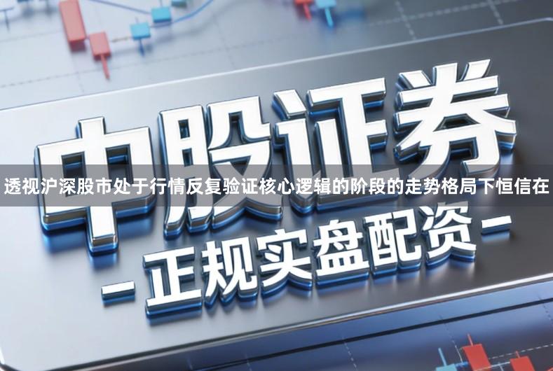 透视沪深股市处于行情反复验证核心逻辑的阶段的走势格局下恒信在