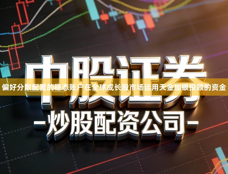 偏好分散配置的稳态账户在全球成长股市场运用天金加银投顾的资金