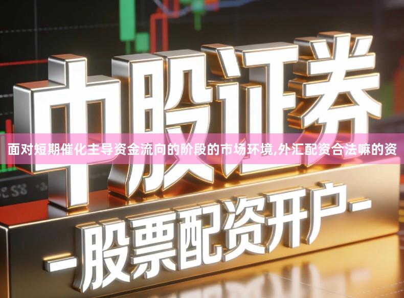 面对短期催化主导资金流向的阶段的市场环境,外汇配资合法嘛的资