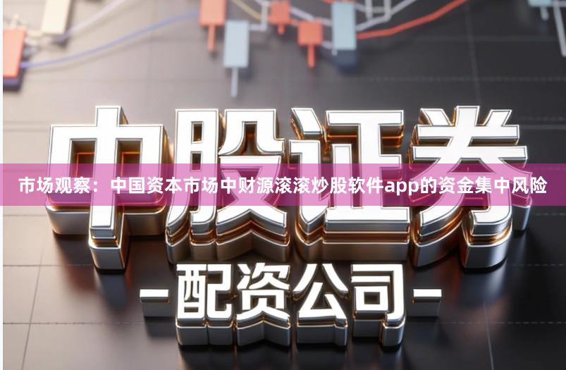 市场观察：中国资本市场中财源滚滚炒股软件app的资金集中风险