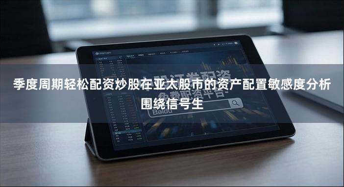 季度周期轻松配资炒股在亚太股市的资产配置敏感度分析围绕信号生