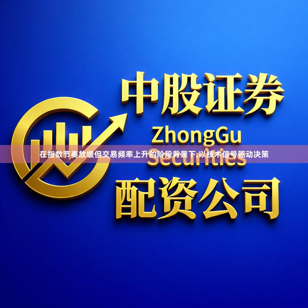 在指数节奏放缓但交易频率上升的阶段背景下,以技术信号驱动决策