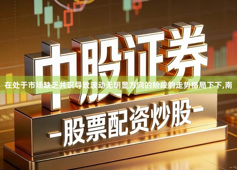 在处于市场缺乏共识导致波动无明显方向的阶段的走势格局下下,南