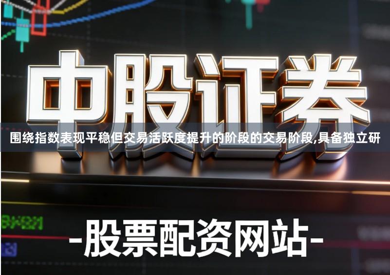围绕指数表现平稳但交易活跃度提升的阶段的交易阶段,具备独立研
