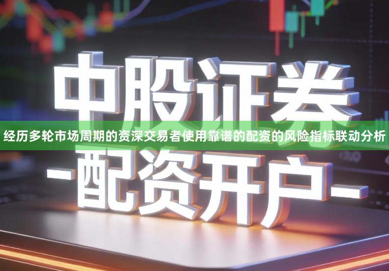 经历多轮市场周期的资深交易者使用靠谱的配资的风险指标联动分析